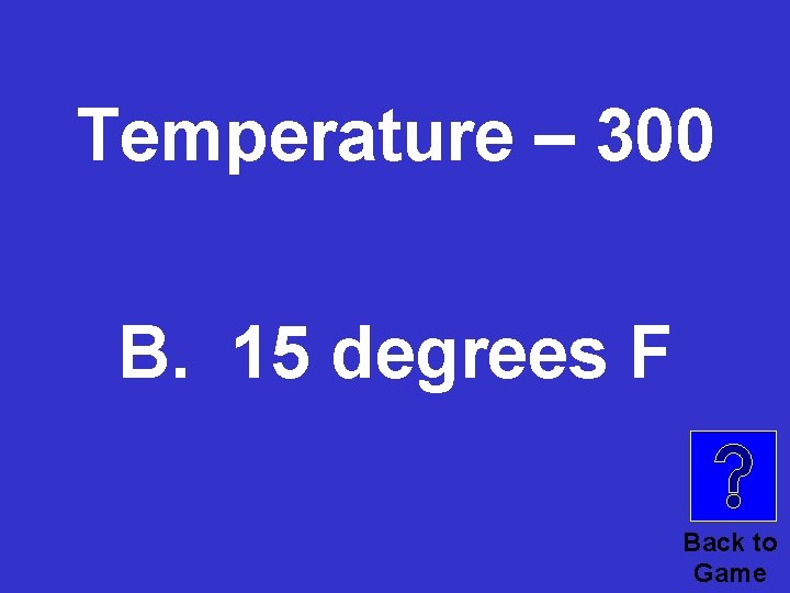 Temperature – 300 B. 15 degrees F Back to Game 