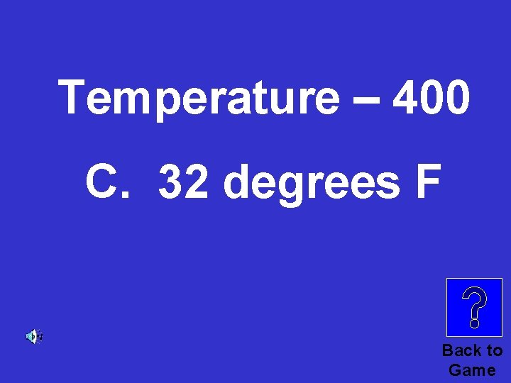 Temperature – 400 C. 32 degrees F Back to Game 