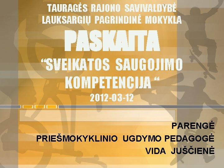 TAURAGĖS RAJONO SAVIVALDYBĖ LAUKSARGIŲ PAGRINDINĖ MOKYKLA PASKAITA “SVEIKATOS SAUGOJIMO KOMPETENCIJA “ 2012 -03 -12