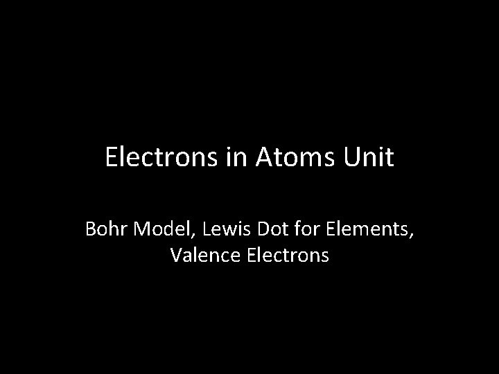 Electrons in Atoms Unit Bohr Model, Lewis Dot for Elements, Valence Electrons 