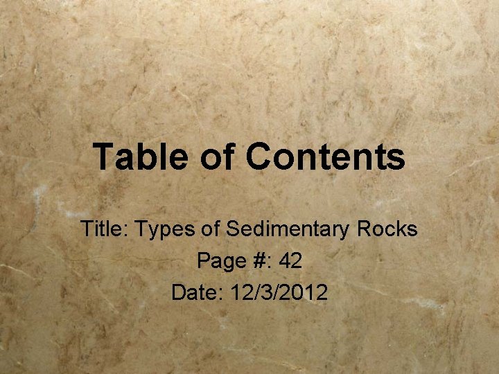 Table of Contents Title: Types of Sedimentary Rocks Page #: 42 Date: 12/3/2012 