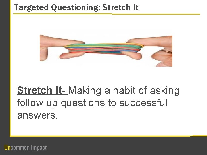 Targeted Questioning: Stretch It- Making a habit of asking follow up questions to successful