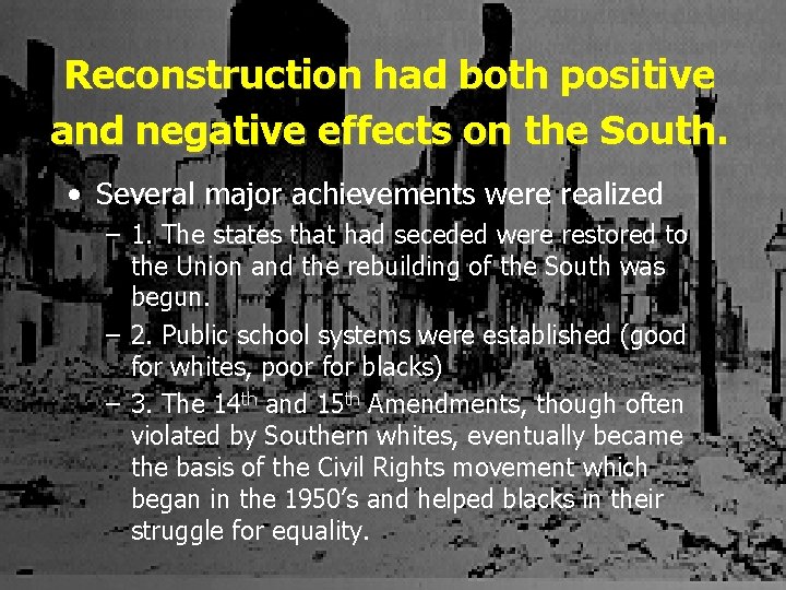 Reconstruction had both positive and negative effects on the South. • Several major achievements
