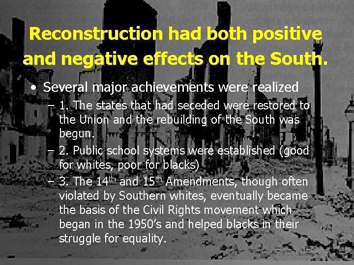 Reconstruction had both positive and negative effects on the South. • Several major achievements