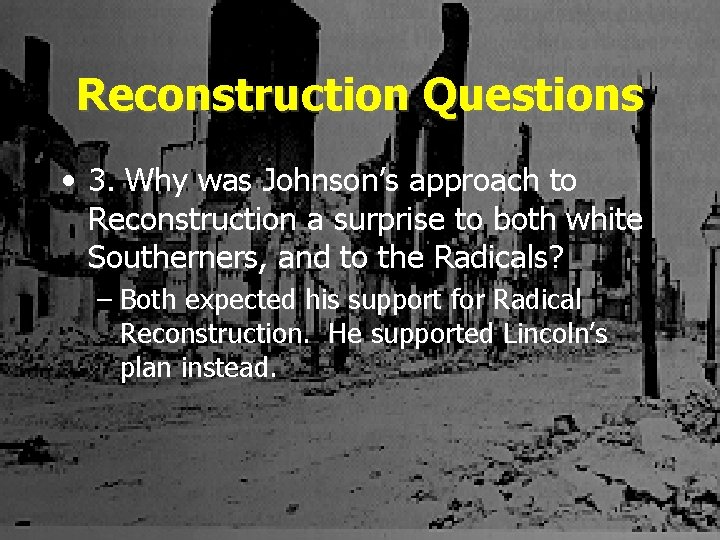 Reconstruction Questions • 3. Why was Johnson’s approach to Reconstruction a surprise to both