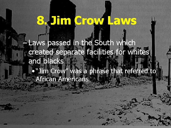 8. Jim Crow Laws – Laws passed in the South which created separate facilities