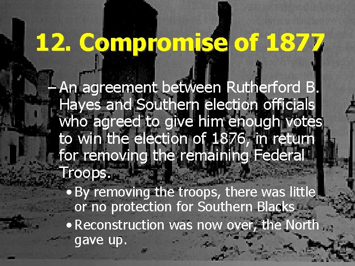 12. Compromise of 1877 – An agreement between Rutherford B. Hayes and Southern election