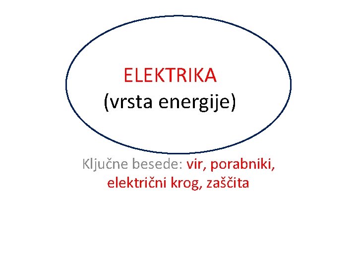 ELEKTRIKA (vrsta energije) Ključne besede: vir, porabniki, električni krog, zaščita 