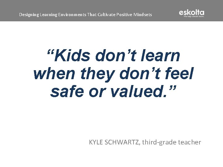 Designing Learning Environments That Cultivate Positive Mindsets “Kids don’t learn when they don’t feel