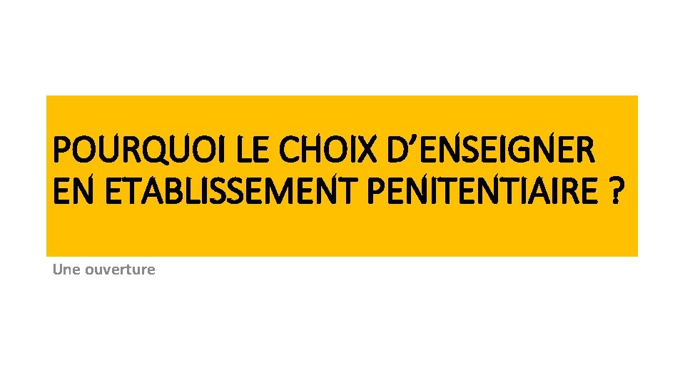 POURQUOI LE CHOIX D’ENSEIGNER EN ETABLISSEMENT PENITENTIAIRE ? Une ouverture 