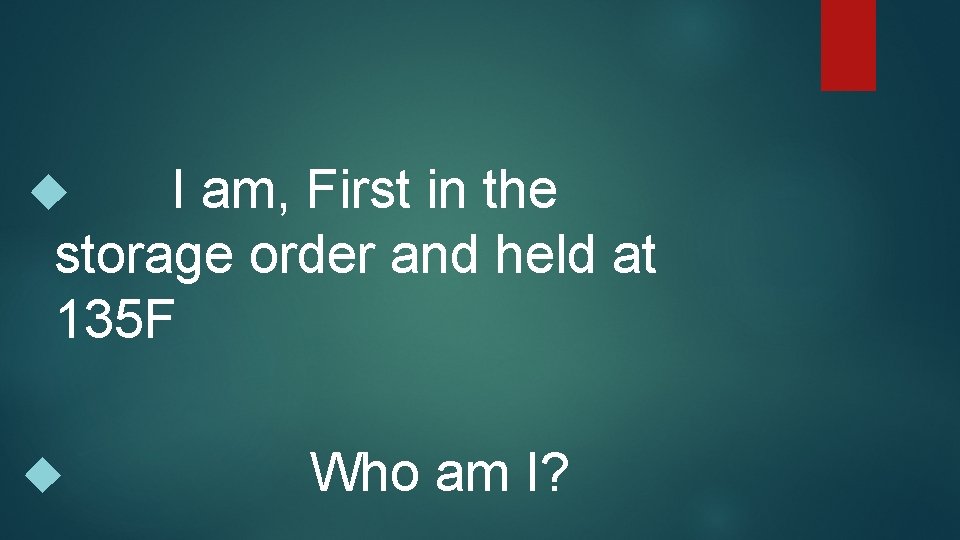 I am, First in the storage order and held at 135 F Who am
