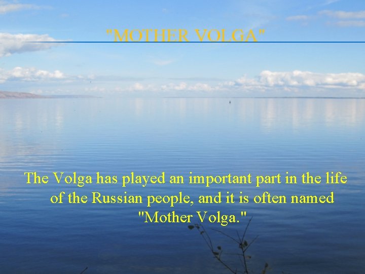 "MOTHER VOLGA" The Volga has played an important part in the life of the