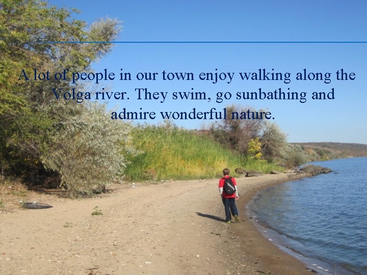 A lot of people in our town enjoy walking along the Volga river. They