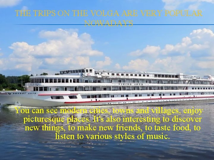 THE TRIPS ON THE VOLGA ARE VERY POPULAR NOWADAYS You can see modern cities,