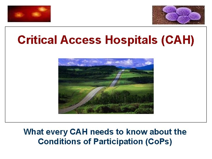 Critical Access Hospitals (CAH) What every CAH needs to know about the Conditions of