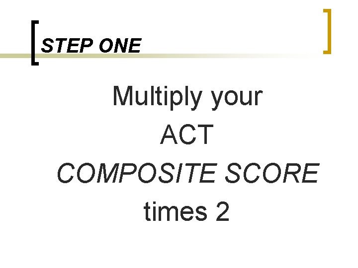 STEP ONE Multiply your ACT COMPOSITE SCORE times 2 