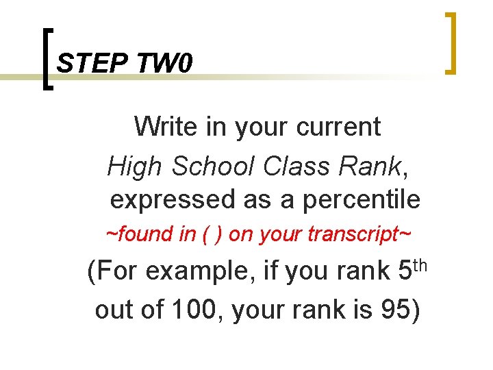 STEP TW 0 Write in your current High School Class Rank, expressed as a