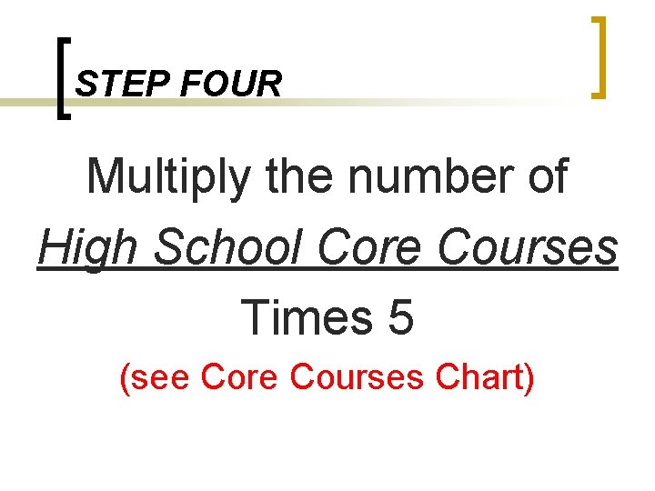 STEP FOUR Multiply the number of High School Core Courses Times 5 (see Core