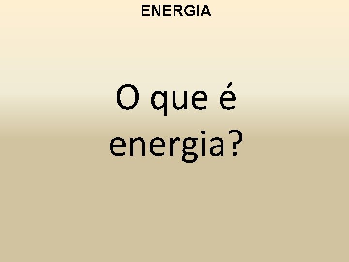 ENERGIA O que é energia? 