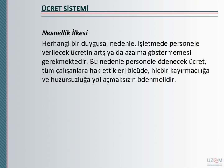 ÜCRET SİSTEMİ Nesnellik İlkesi Herhangi bir duygusal nedenle, işletmede personele verilecek ücretin artş ya