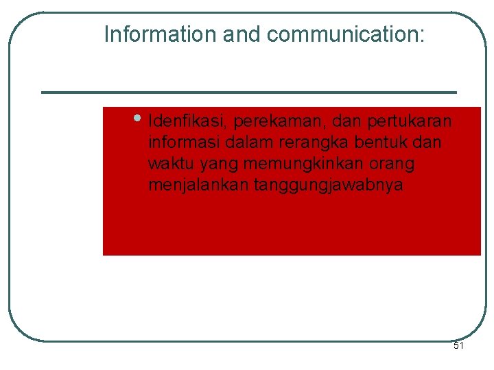 Information and communication: • Idenfikasi, perekaman, dan pertukaran informasi dalam rerangka bentuk dan waktu