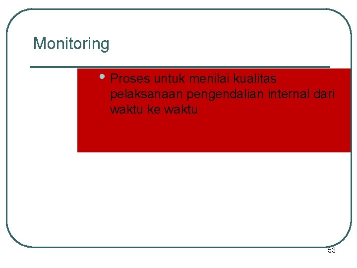 Monitoring • Proses untuk menilai kualitas pelaksanaan pengendalian internal dari waktu ke waktu 53