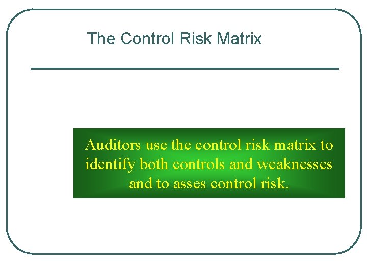 The Control Risk Matrix Auditors use the control risk matrix to identify both controls