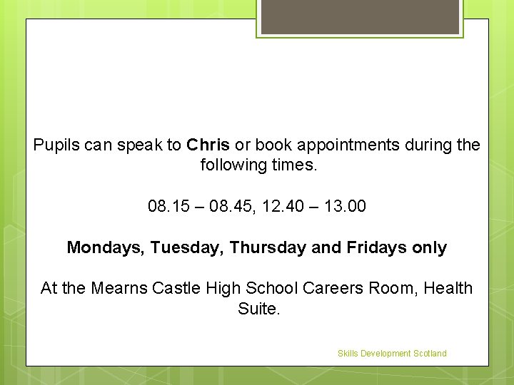 Pupils can speak to Chris or book appointments during the following times. 08. 15