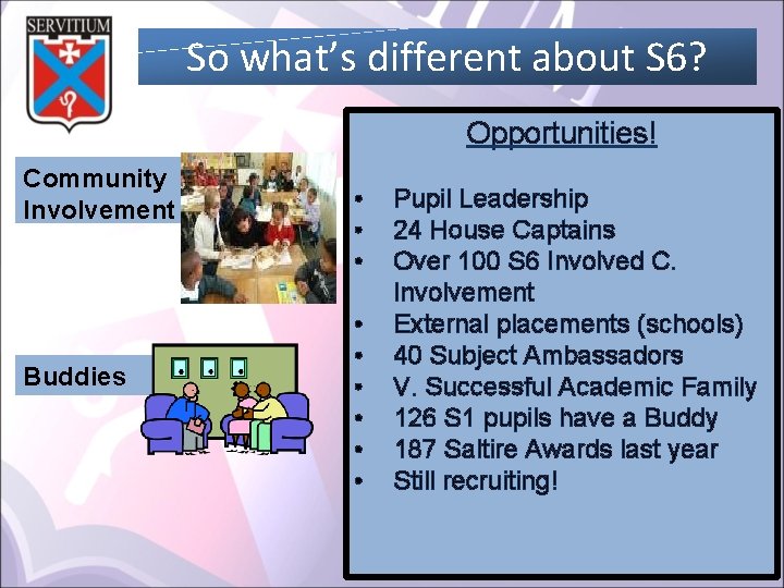 So what’s different about S 6? Opportunities! Community Involvement Buddies • • • Pupil