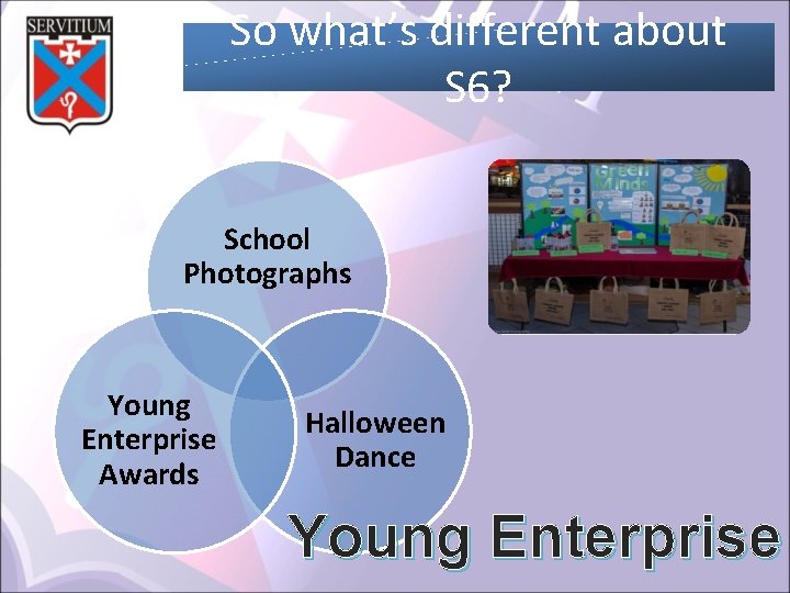 So what’s different about S 6? School Photographs Young Enterprise Awards Halloween Dance Young