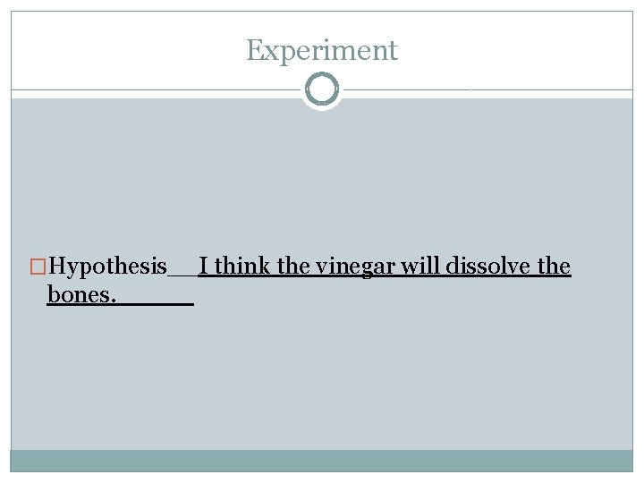 Experiment �Hypothesis__I think the vinegar will dissolve the bones. _____ 