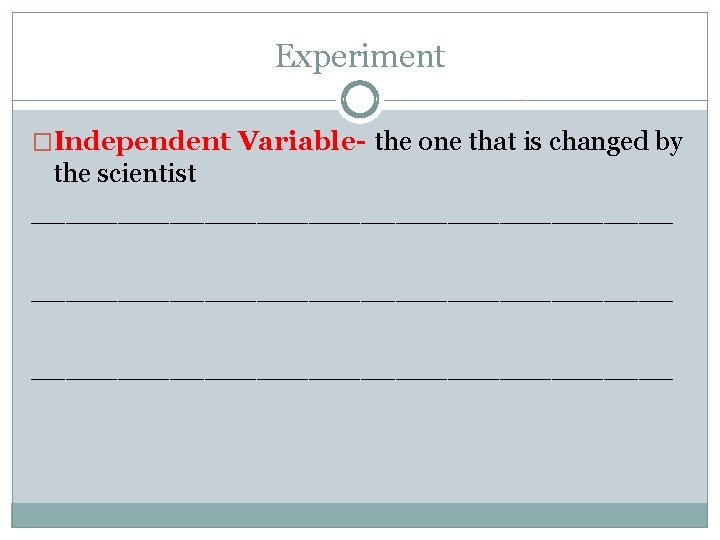 Experiment �Independent Variable- the one that is changed by the scientist _____________________________________ 