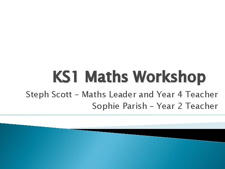 KS 1 Maths Workshop Steph Scott – Maths Leader and Year 4 Teacher Sophie