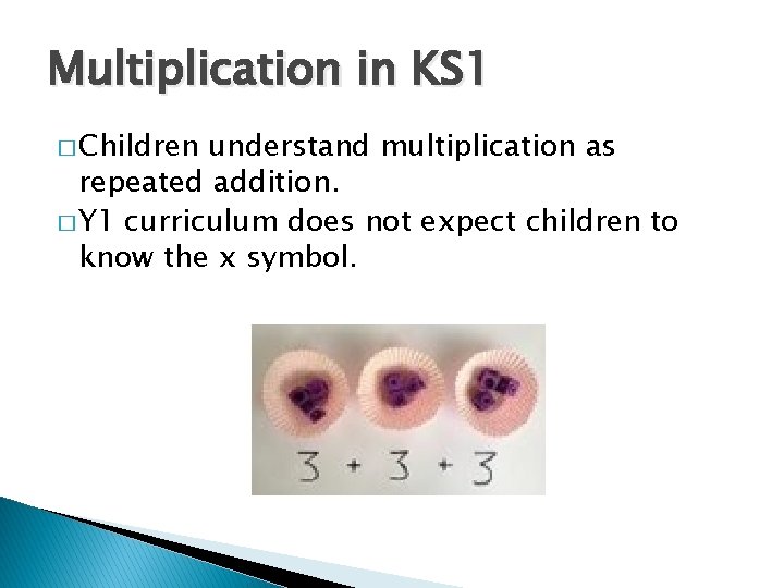 Multiplication in KS 1 � Children understand multiplication as repeated addition. � Y 1
