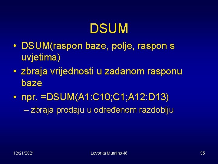 DSUM • DSUM(raspon baze, polje, raspon s uvjetima) • zbraja vrijednosti u zadanom rasponu