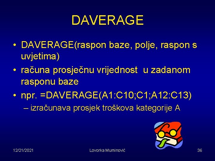 DAVERAGE • DAVERAGE(raspon baze, polje, raspon s uvjetima) • računa prosječnu vrijednost u zadanom
