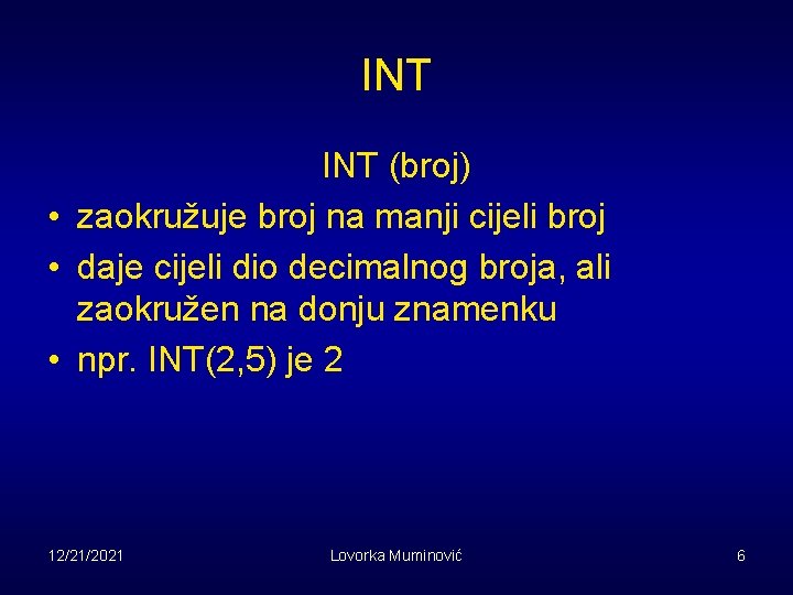 INT (broj) • zaokružuje broj na manji cijeli broj • daje cijeli dio decimalnog