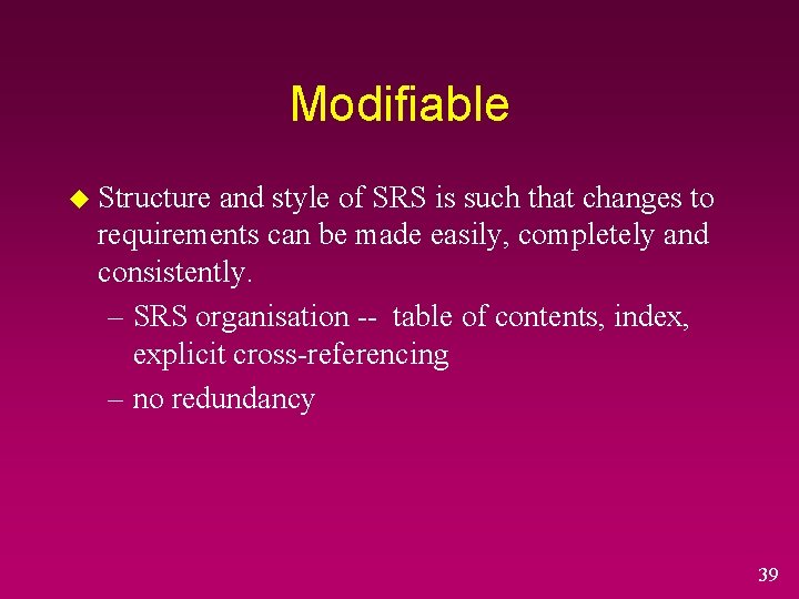 Modifiable u Structure and style of SRS is such that changes to requirements can