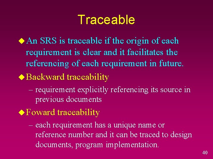 Traceable u An SRS is traceable if the origin of each requirement is clear