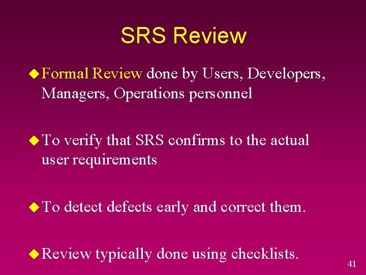 SRS Review u Formal Review done by Users, Developers, Managers, Operations personnel u To