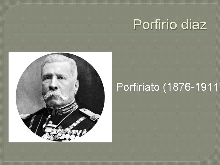 Porfirio diaz Porfiriato (1876 -1911) 