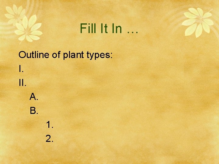 Fill It In … Outline of plant types: I. II. A. B. 1. 2.