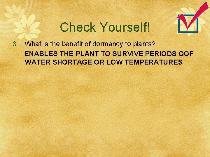 Check Yourself! 8. What is the benefit of dormancy to plants? ENABLES THE PLANT