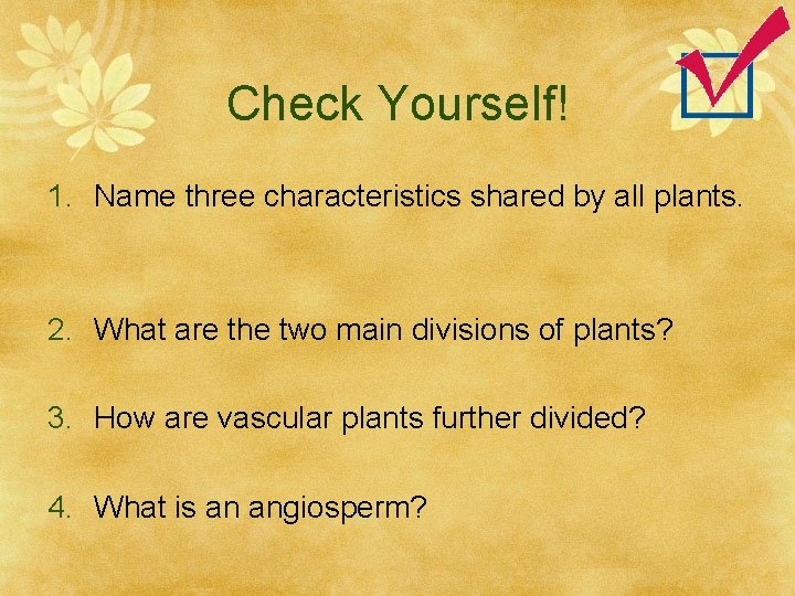 Check Yourself! 1. Name three characteristics shared by all plants. 2. What are the