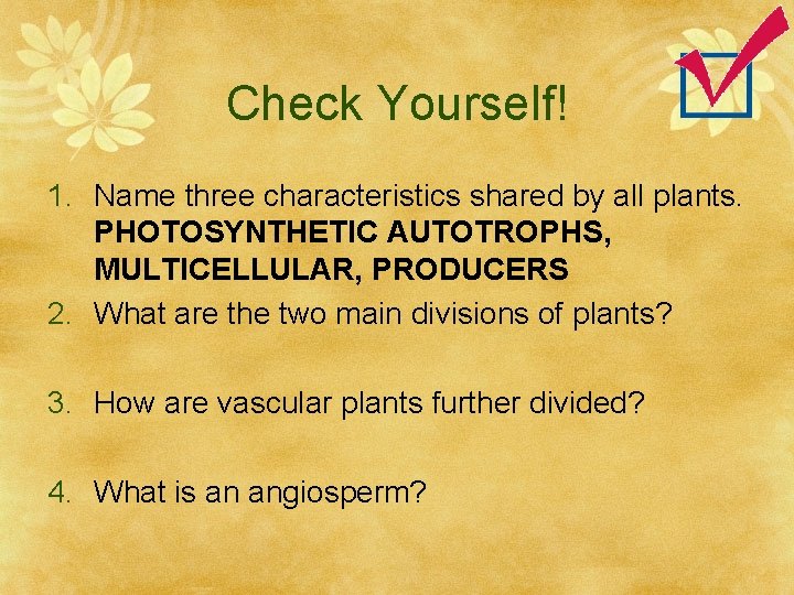 Check Yourself! 1. Name three characteristics shared by all plants. PHOTOSYNTHETIC AUTOTROPHS, MULTICELLULAR, PRODUCERS