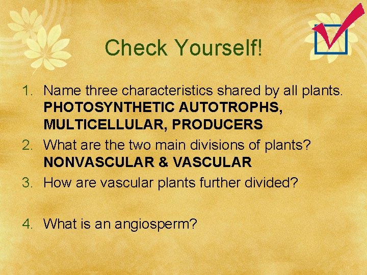 Check Yourself! 1. Name three characteristics shared by all plants. PHOTOSYNTHETIC AUTOTROPHS, MULTICELLULAR, PRODUCERS