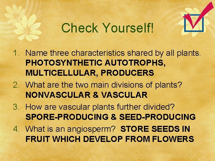 Check Yourself! 1. Name three characteristics shared by all plants. PHOTOSYNTHETIC AUTOTROPHS, MULTICELLULAR, PRODUCERS