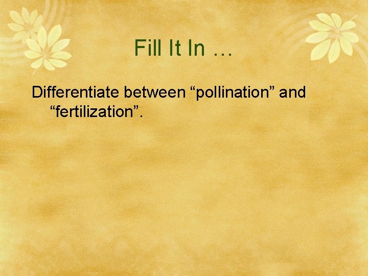 Fill It In … Differentiate between “pollination” and “fertilization”. 