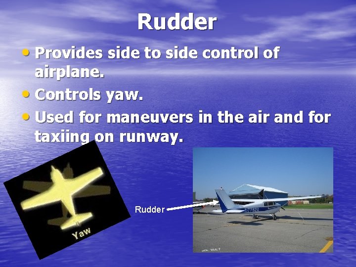 Rudder • Provides side to side control of airplane. • Controls yaw. • Used
