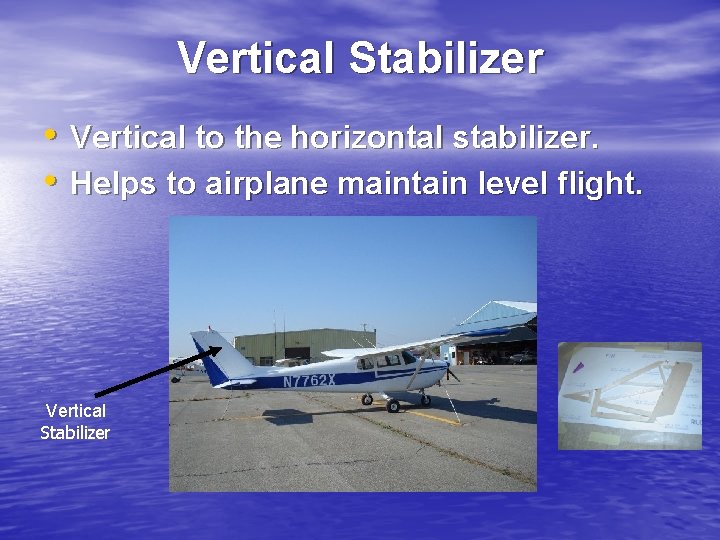 Vertical Stabilizer • Vertical to the horizontal stabilizer. • Helps to airplane maintain level